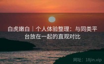 白虎嫩白｜个人体验整理：与同类平台放在一起的直观对比