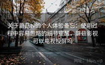 关于蘑菇tv的个人体验备忘：使用过程中容易忽略的细节提醒，蘑菇影视可以电视投屏吗
