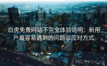 白虎免费网站不完全体验说明：新用户最容易遇到的问题与应对方式