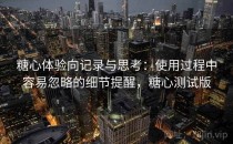 糖心体验向记录与思考：使用过程中容易忽略的细节提醒，糖心测试版