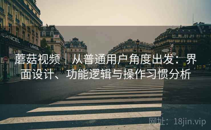 蘑菇视频|从普通用户角度出发:界面设计、功能逻辑与操作习惯分析 第2张 蘑菇视频|从普通用户角度出发:界面设计、功能逻辑与操作习惯分析 第2张