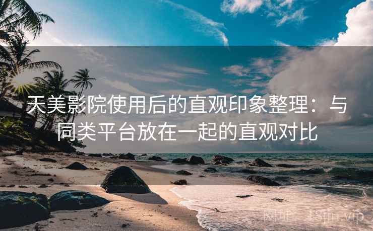 天美影院使用后的直观印象整理:与同类平台放在一起的直观对比 第2张 天美影院使用后的直观印象整理:与同类平台放在一起的直观对比 第2张