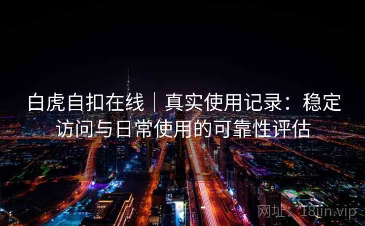 白虎自扣在线|真实使用记录:稳定访问与日常使用的可靠性评估 第2张 白虎自扣在线|真实使用记录:稳定访问与日常使用的可靠性评估 第2张