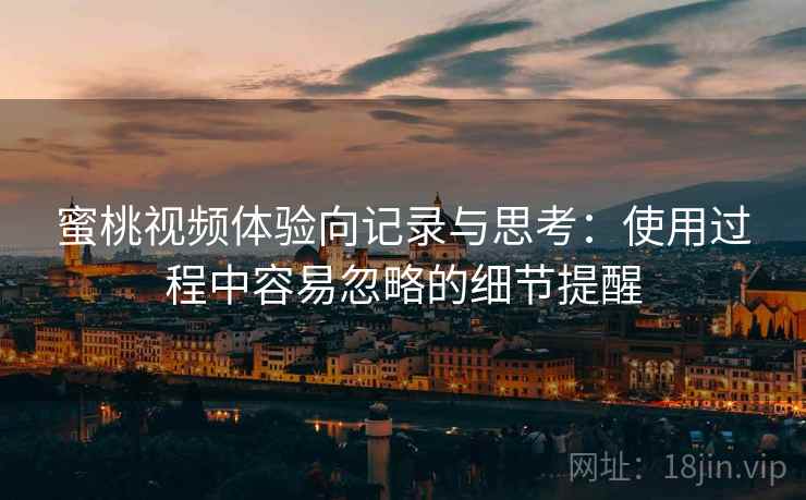蜜桃视频体验向记录与思考：使用过程中容易忽略的细节提醒  第1张