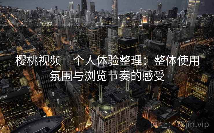 樱桃视频｜个人体验整理：整体使用氛围与浏览节奏的感受  第2张