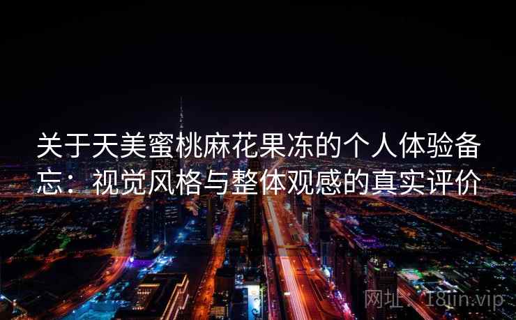 关于天美蜜桃麻花果冻的个人体验备忘：视觉风格与整体观感的真实评价  第1张