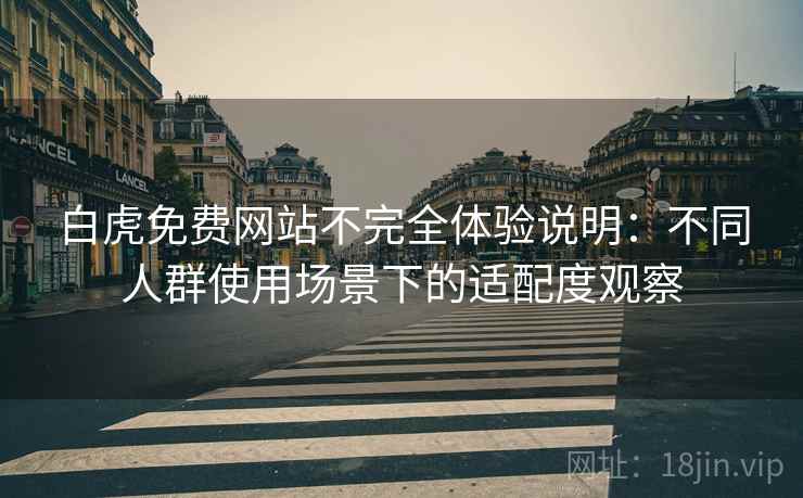白虎免费网站不完全体验说明：不同人群使用场景下的适配度观察  第2张