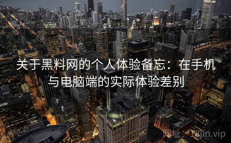 关于黑料网的个人体验备忘:在手机与电脑端的实际体验差别 第1张 关于黑料网的个人体验备忘:在手机与电脑端的实际体验差别 第1张
