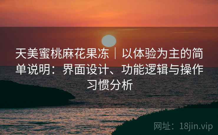 天美蜜桃麻花果冻｜以体验为主的简单说明：界面设计、功能逻辑与操作习惯分析  第2张