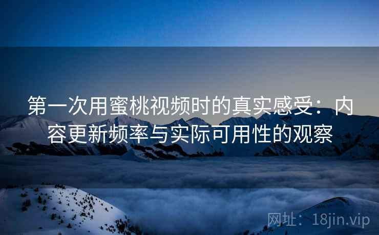 第一次用蜜桃视频时的真实感受：内容更新频率与实际可用性的观察  第1张