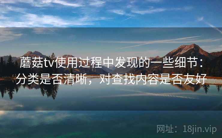 蘑菇tv使用过程中发现的一些细节：分类是否清晰，对查找内容是否友好  第1张