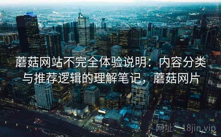 蘑菇网站不完全体验说明：内容分类与推荐逻辑的理解笔记，蘑菇网片  第2张