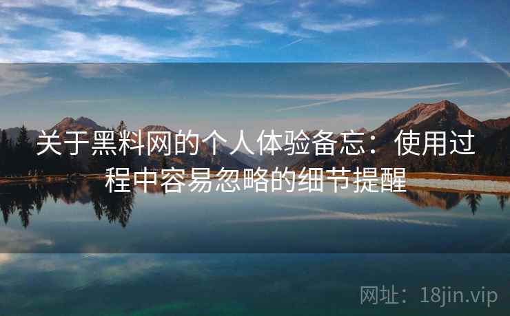 关于黑料网的个人体验备忘：使用过程中容易忽略的细节提醒  第2张