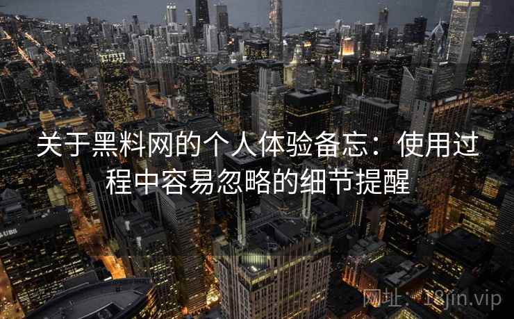 关于黑料网的个人体验备忘：使用过程中容易忽略的细节提醒  第1张