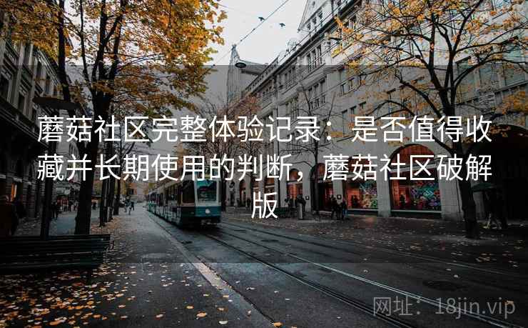 蘑菇社区完整体验记录:是否值得收藏并长期使用的判断,蘑菇社区破解版 第2张 蘑菇社区完整体验记录:是否值得收藏并长期使用的判断,蘑菇社区破解版 第2张