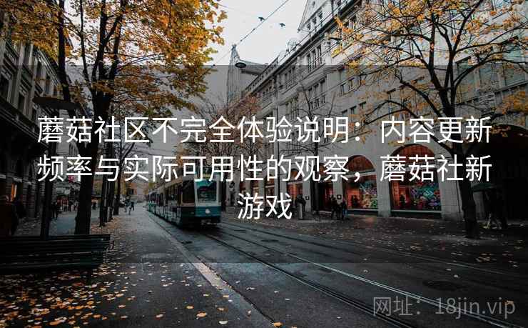 蘑菇社区不完全体验说明:内容更新频率与实际可用性的观察,蘑菇社新游戏 第2张 蘑菇社区不完全体验说明:内容更新频率与实际可用性的观察,蘑菇社新游戏 第2张