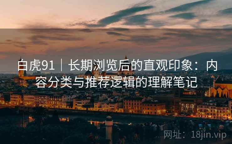 白虎91｜长期浏览后的直观印象：内容分类与推荐逻辑的理解笔记  第1张
