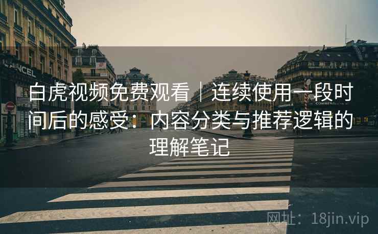 白虎视频免费观看|连续使用一段时间后的感受:内容分类与推荐逻辑的理解笔记 第1张 白虎视频免费观看|连续使用一段时间后的感受:内容分类与推荐逻辑的理解笔记 第1张