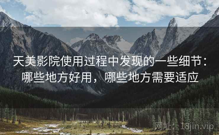 天美影院使用过程中发现的一些细节：哪些地方好用，哪些地方需要适应  第2张
