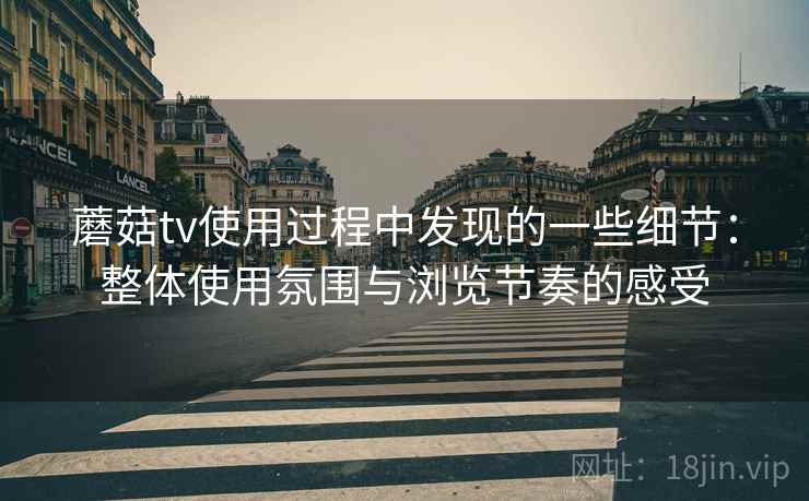 蘑菇tv使用过程中发现的一些细节:整体使用氛围与浏览节奏的感受 第2张 蘑菇tv使用过程中发现的一些细节:整体使用氛围与浏览节奏的感受 第2张