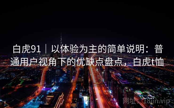 白虎91|以体验为主的简单说明:普通用户视角下的优缺点盘点,白虎t恤 第2张 白虎91|以体验为主的简单说明:普通用户视角下的优缺点盘点,白虎t恤 第2张