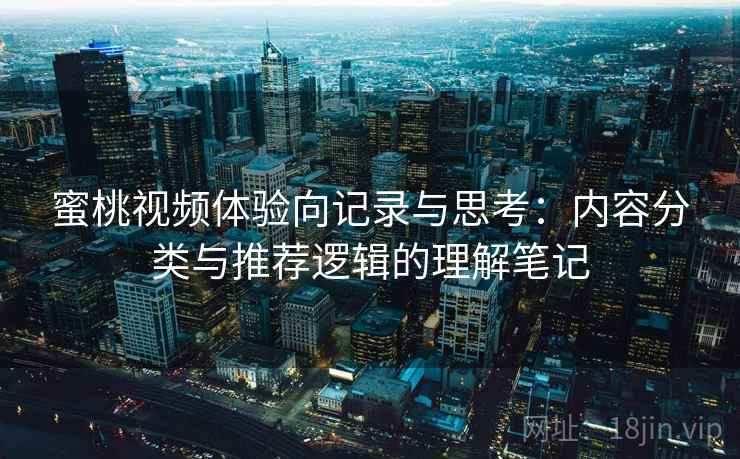 蜜桃视频体验向记录与思考:内容分类与推荐逻辑的理解笔记 第2张 蜜桃视频体验向记录与思考:内容分类与推荐逻辑的理解笔记 第2张