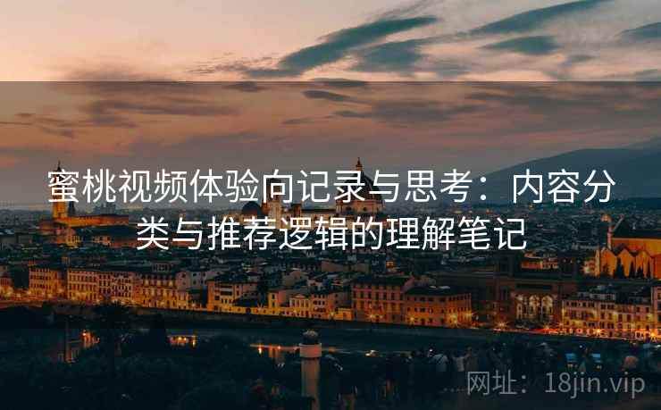 蜜桃视频体验向记录与思考:内容分类与推荐逻辑的理解笔记 第1张 蜜桃视频体验向记录与思考:内容分类与推荐逻辑的理解笔记 第1张