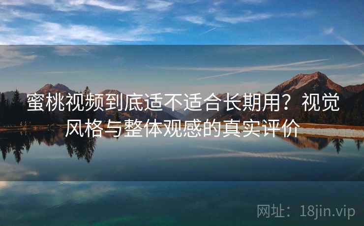 蜜桃视频到底适不适合长期用？视觉风格与整体观感的真实评价  第2张