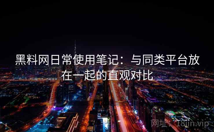 黑料网日常使用笔记:与同类平台放在一起的直观对比 第2张 黑料网日常使用笔记:与同类平台放在一起的直观对比 第2张