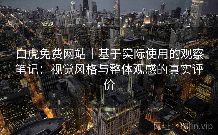 白虎免费网站｜基于实际使用的观察笔记：视觉风格与整体观感的真实评价  第2张