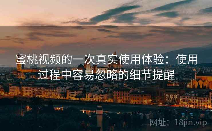 蜜桃视频的一次真实使用体验:使用过程中容易忽略的细节提醒 第1张 蜜桃视频的一次真实使用体验:使用过程中容易忽略的细节提醒 第1张