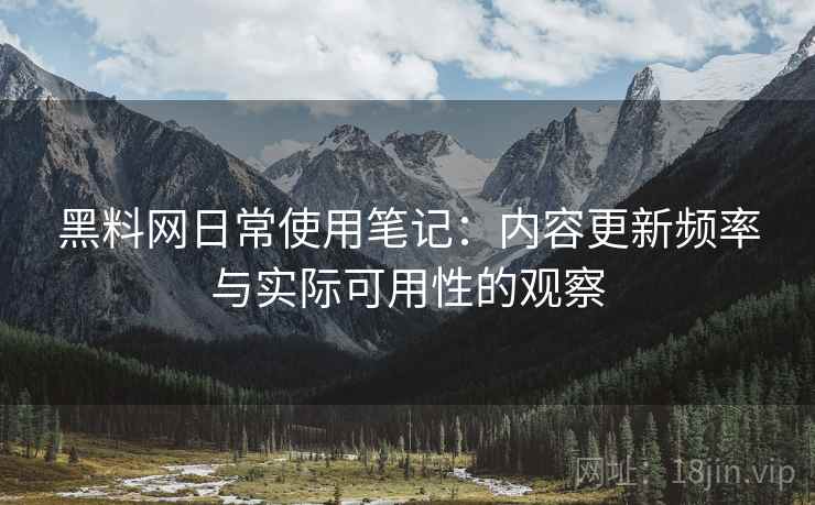 黑料网日常使用笔记:内容更新频率与实际可用性的观察 第1张 黑料网日常使用笔记:内容更新频率与实际可用性的观察 第1张