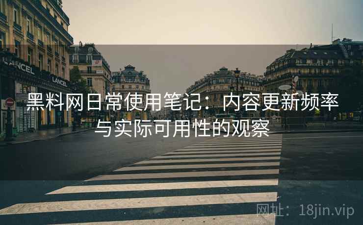 黑料网日常使用笔记:内容更新频率与实际可用性的观察 第2张 黑料网日常使用笔记:内容更新频率与实际可用性的观察 第2张