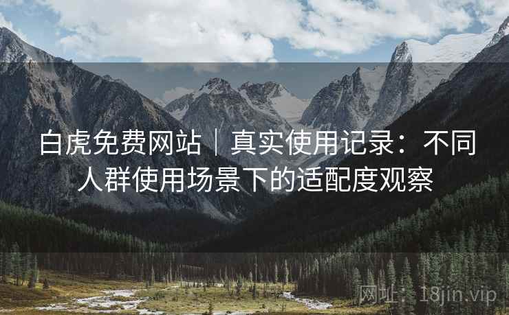 白虎免费网站|真实使用记录:不同人群使用场景下的适配度观察 第1张 白虎免费网站|真实使用记录:不同人群使用场景下的适配度观察 第1张