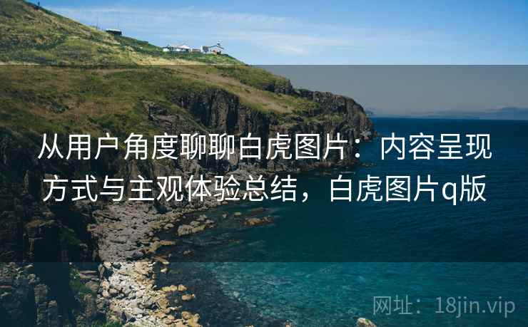 从用户角度聊聊白虎图片:内容呈现方式与主观体验总结,白虎图片q版 第1张 从用户角度聊聊白虎图片:内容呈现方式与主观体验总结,白虎图片q版 第1张