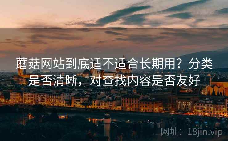 蘑菇网站到底适不适合长期用?分类是否清晰,对查找内容是否友好 第2张 蘑菇网站到底适不适合长期用?分类是否清晰,对查找内容是否友好 第2张