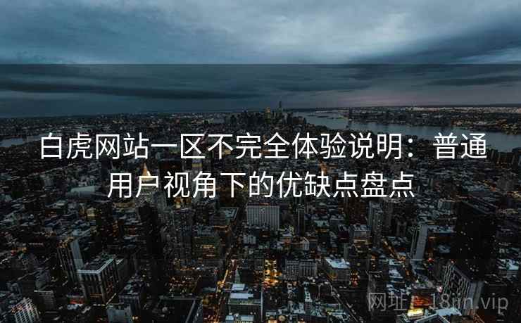 白虎网站一区不完全体验说明:普通用户视角下的优缺点盘点 第1张 白虎网站一区不完全体验说明:普通用户视角下的优缺点盘点 第1张