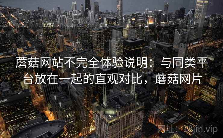 蘑菇网站不完全体验说明:与同类平台放在一起的直观对比,蘑菇网片 第1张 蘑菇网站不完全体验说明:与同类平台放在一起的直观对比,蘑菇网片 第1张
