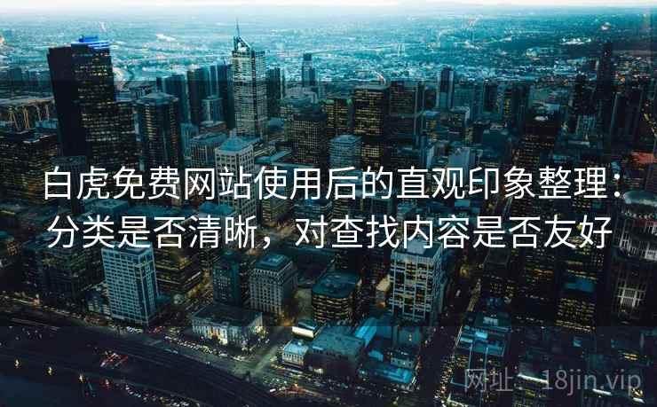 白虎免费网站使用后的直观印象整理:分类是否清晰,对查找内容是否友好 第1张 白虎免费网站使用后的直观印象整理:分类是否清晰,对查找内容是否友好 第1张