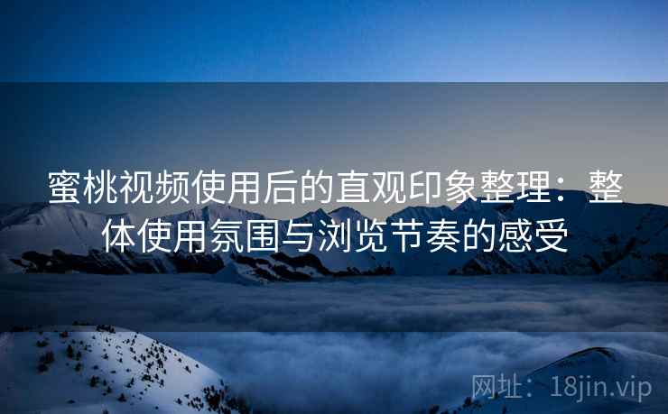 蜜桃视频使用后的直观印象整理:整体使用氛围与浏览节奏的感受 第2张 蜜桃视频使用后的直观印象整理:整体使用氛围与浏览节奏的感受 第2张