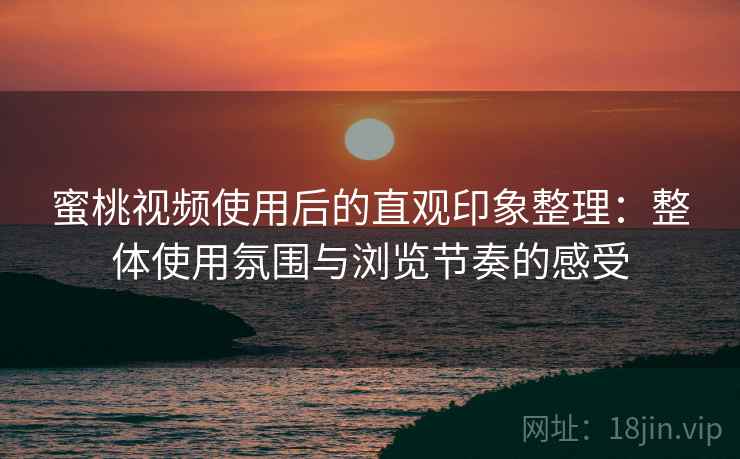 蜜桃视频使用后的直观印象整理:整体使用氛围与浏览节奏的感受 第1张 蜜桃视频使用后的直观印象整理:整体使用氛围与浏览节奏的感受 第1张
