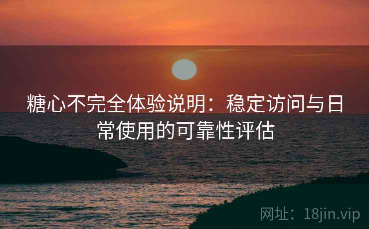 糖心不完全体验说明:稳定访问与日常使用的可靠性评估 第1张 糖心不完全体验说明:稳定访问与日常使用的可靠性评估 第1张