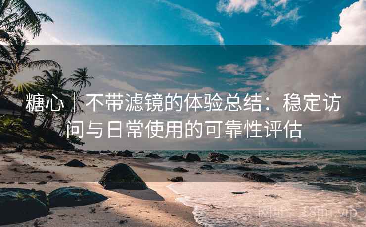糖心|不带滤镜的体验总结:稳定访问与日常使用的可靠性评估 第2张 糖心|不带滤镜的体验总结:稳定访问与日常使用的可靠性评估 第2张