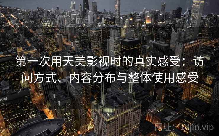 第一次用天美影视时的真实感受:访问方式、内容分布与整体使用感受 第2张 第一次用天美影视时的真实感受:访问方式、内容分布与整体使用感受 第2张