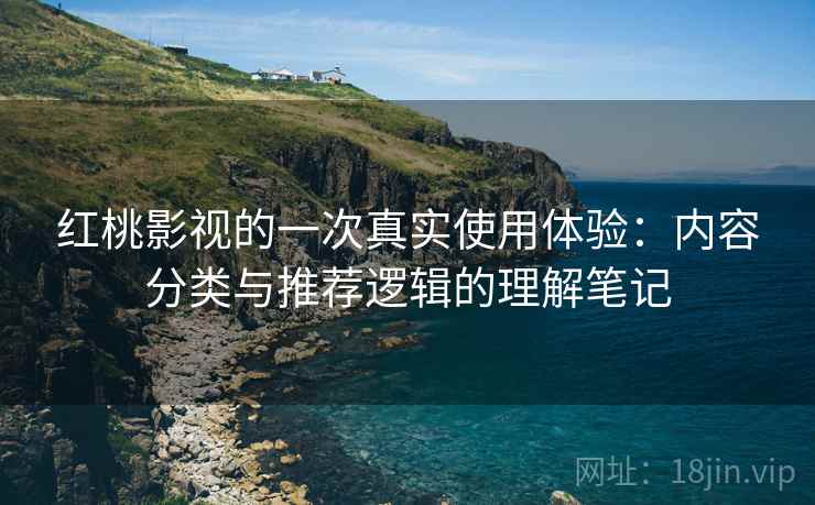 红桃影视的一次真实使用体验:内容分类与推荐逻辑的理解笔记 第1张 红桃影视的一次真实使用体验:内容分类与推荐逻辑的理解笔记 第1张