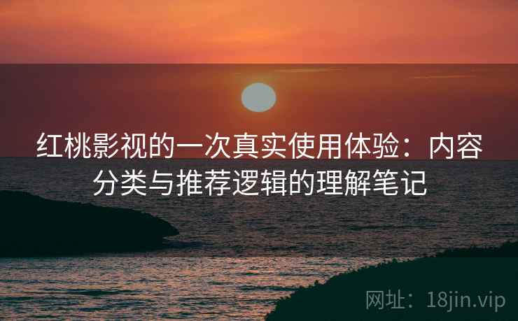 红桃影视的一次真实使用体验:内容分类与推荐逻辑的理解笔记 第2张 红桃影视的一次真实使用体验:内容分类与推荐逻辑的理解笔记 第2张