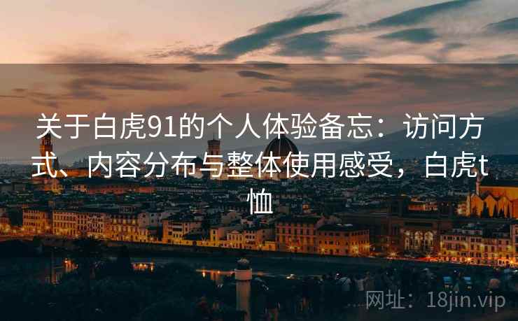 关于白虎91的个人体验备忘:访问方式、内容分布与整体使用感受,白虎t恤 第1张 关于白虎91的个人体验备忘:访问方式、内容分布与整体使用感受,白虎t恤 第1张