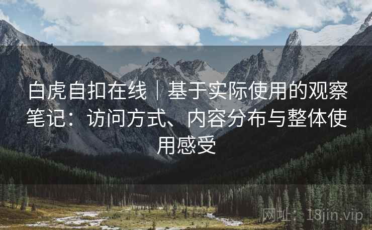 白虎自扣在线|基于实际使用的观察笔记:访问方式、内容分布与整体使用感受 第2张 白虎自扣在线|基于实际使用的观察笔记:访问方式、内容分布与整体使用感受 第2张
