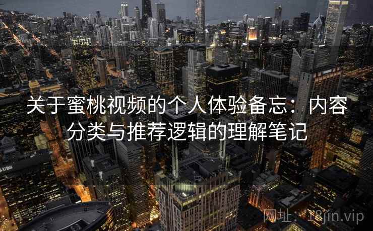 关于蜜桃视频的个人体验备忘:内容分类与推荐逻辑的理解笔记 第1张 关于蜜桃视频的个人体验备忘:内容分类与推荐逻辑的理解笔记 第1张