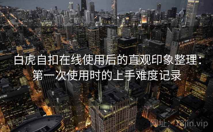 白虎自扣在线使用后的直观印象整理:第一次使用时的上手难度记录 第2张 白虎自扣在线使用后的直观印象整理:第一次使用时的上手难度记录 第2张